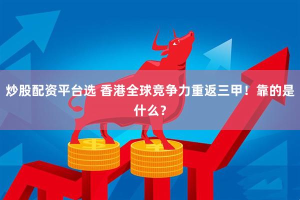 炒股配资平台选 香港全球竞争力重返三甲！靠的是什么？