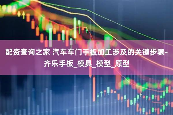 配资查询之家 汽车车门手板加工涉及的关键步骤-齐乐手板_模具_模型_原型