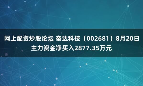 网上配资炒股论坛 奋达科技（002681）8月20日主力资金净买入2877.35万元