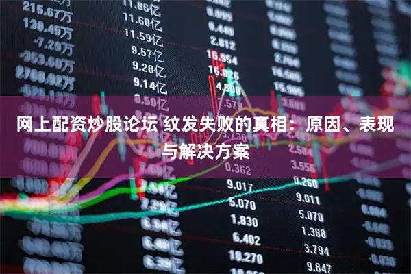 网上配资炒股论坛 纹发失败的真相：原因、表现与解决方案