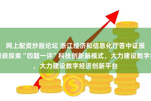 网上配资炒股论坛 浙江经济和信息化厅答中证报记者问：正积极探索“四题一评”科技创新新模式，大力建设数字经济创新平台