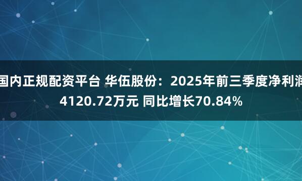 国内正规配资平台 华伍股份：2025年前三季度净利润4120.72万元 同比增长70.84%