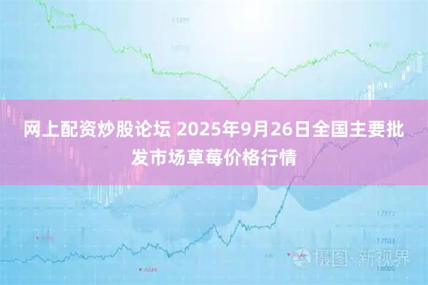 网上配资炒股论坛 2025年9月26日全国主要批发市场草莓价格行情