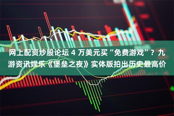 网上配资炒股论坛 4 万美元买“免费游戏”？九游资讯娱乐《堡垒之夜》实体版拍出历史最高价