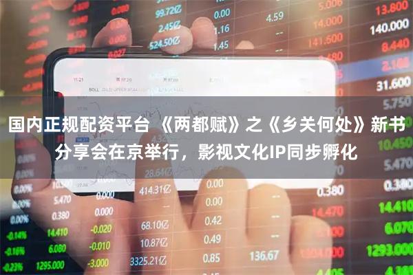国内正规配资平台 《两都赋》之《乡关何处》新书分享会在京举行，影视文化IP同步孵化