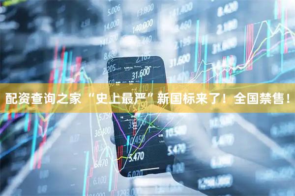 配资查询之家 “史上最严”新国标来了！全国禁售！